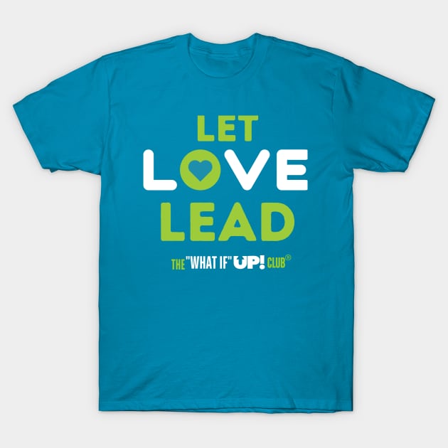 Let Love Lead - The What If UP Club T-Shirt by TheWhatIfUPClub